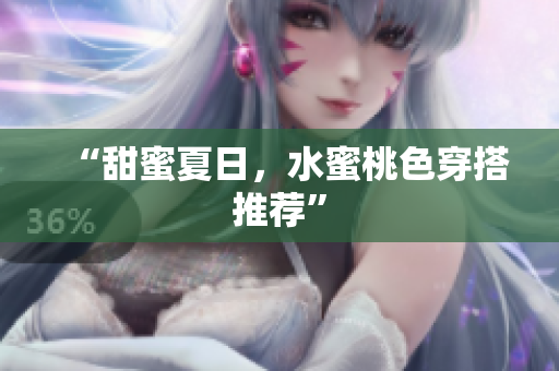 “甜蜜夏日，水蜜桃色穿搭推荐”