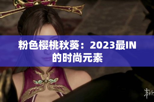 粉色樱桃秋葵：2023最IN的时尚元素