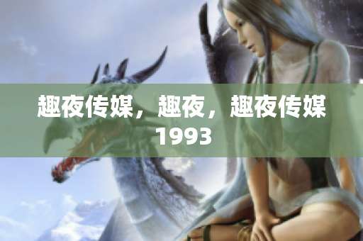 趣夜传媒，趣夜，趣夜传媒1993