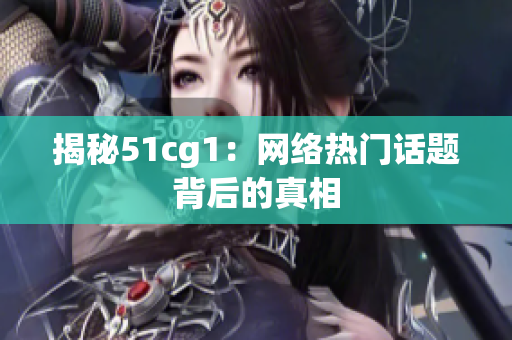 揭秘51cg1：网络热门话题背后的真相