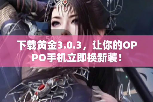 下载黄金3.0.3，让你的OPPO手机立即换新装！