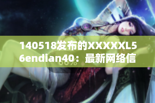 140518发布的XXXXXL56endian40：最新网络信息