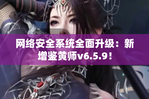 网络安全系统全面升级：新增鉴黄师v6.5.9！