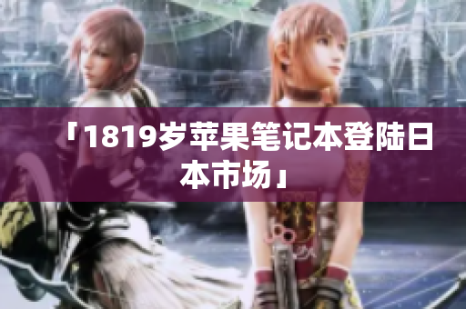 「1819岁苹果笔记本登陆日本市场」
