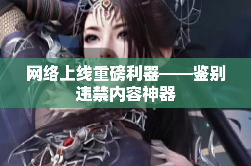 网络上线重磅利器——鉴别违禁内容神器
