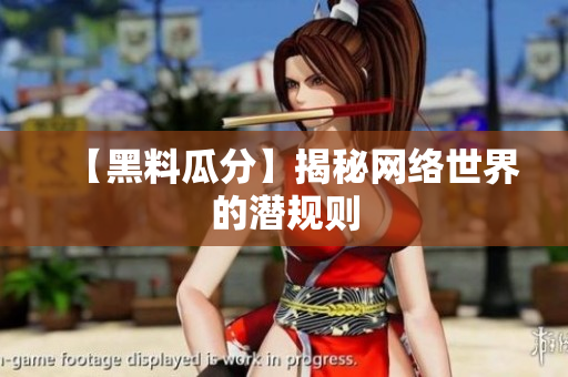 【黑料瓜分】揭秘网络世界的潜规则