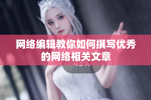网络编辑教你如何撰写优秀的网络相关文章