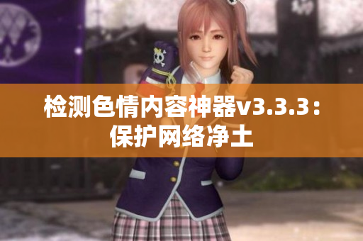 检测色情内容神器v3.3.3：保护网络净土