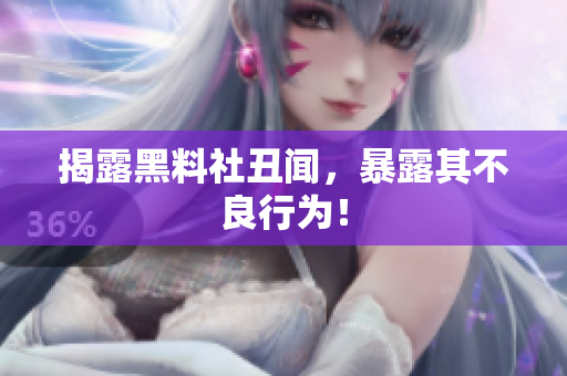 揭露黑料社丑闻，暴露其不良行为！