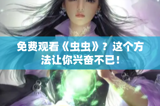 免费观看《虫虫》？这个方法让你兴奋不已！