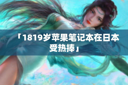「1819岁苹果笔记本在日本受热捧」