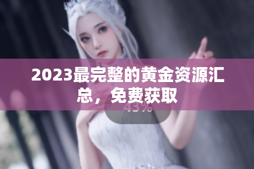 2023最完整的黄金资源汇总，免费获取