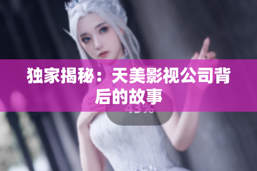 独家揭秘：天美影视公司背后的故事