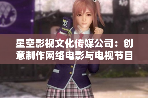 星空影视文化传媒公司：创意制作网络电影与电视节目