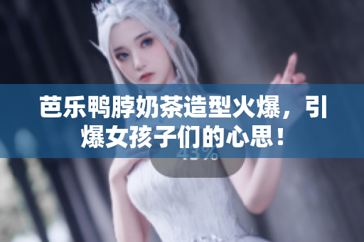 芭乐鸭脖奶茶造型火爆，引爆女孩子们的心思！