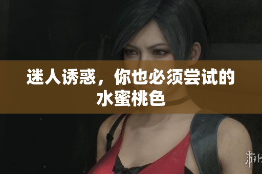 迷人诱惑，你也必须尝试的水蜜桃色