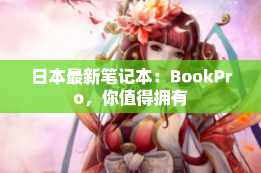 日本最新笔记本：BookPro，你值得拥有