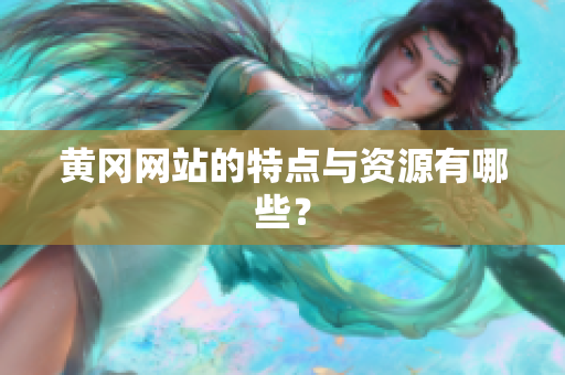 黄冈网站的特点与资源有哪些？