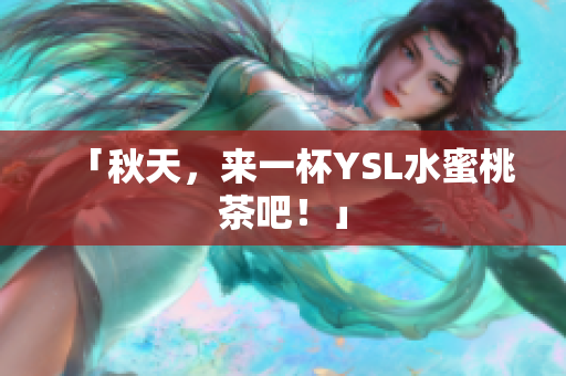 「秋天，来一杯YSL水蜜桃茶吧！」