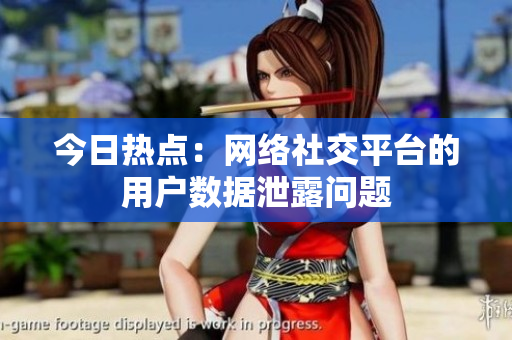 今日热点：网络社交平台的用户数据泄露问题