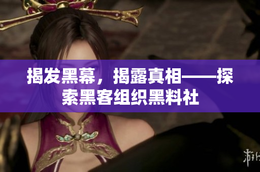 揭发黑幕，揭露真相——探索黑客组织黑料社