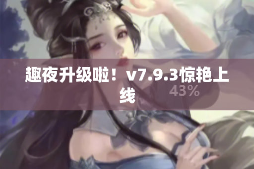 趣夜升级啦！v7.9.3惊艳上线