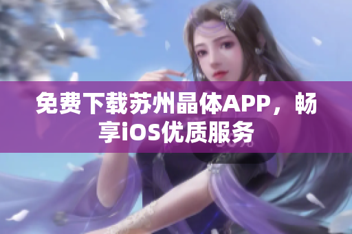 免费下载苏州晶体APP，畅享iOS优质服务