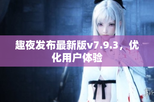 趣夜发布最新版v7.9.3，优化用户体验