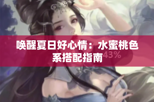 唤醒夏日好心情：水蜜桃色系搭配指南