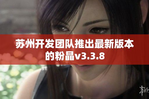 苏州开发团队推出最新版本的粉晶v3.3.8
