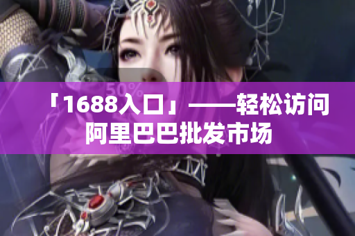 「1688入口」——轻松访问阿里巴巴批发市场