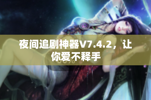 夜间追剧神器V7.4.2，让你爱不释手