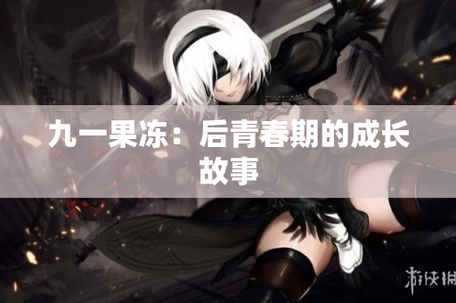 九一果冻：后青春期的成长故事
