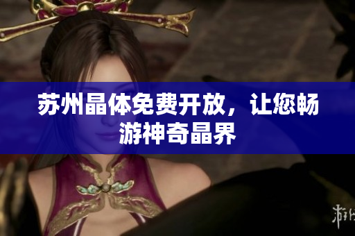 苏州晶体免费开放，让您畅游神奇晶界