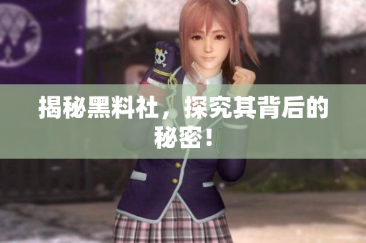 揭秘黑料社，探究其背后的秘密！