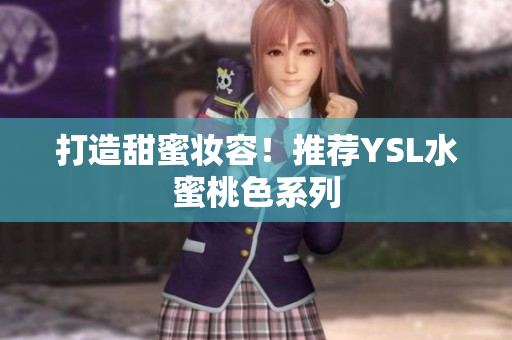 打造甜蜜妆容！推荐YSL水蜜桃色系列