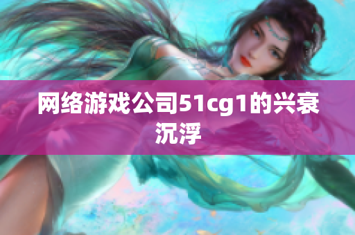 网络游戏公司51cg1的兴衰沉浮