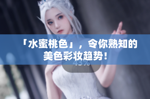 「水蜜桃色」，令你熟知的美色彩妆趋势！