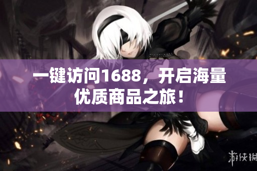 一键访问1688，开启海量优质商品之旅！