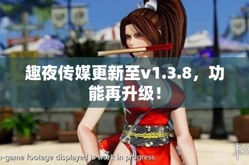 趣夜传媒更新至v1.3.8，功能再升级！