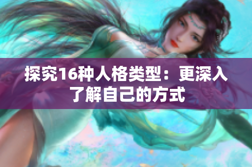 探究16种人格类型：更深入了解自己的方式