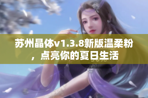 苏州晶体v1.3.8新版温柔粉，点亮你的夏日生活