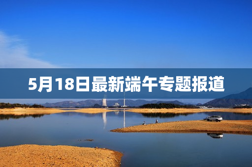 5月18日最新端午专题报道