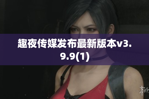 趣夜传媒发布最新版本v3.9.9(1)