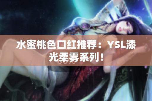 水蜜桃色口红推荐：YSL漆光柔雾系列！
