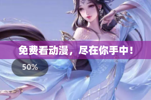 免费看动漫，尽在你手中！