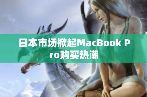 日本市场掀起MacBook Pro购买热潮