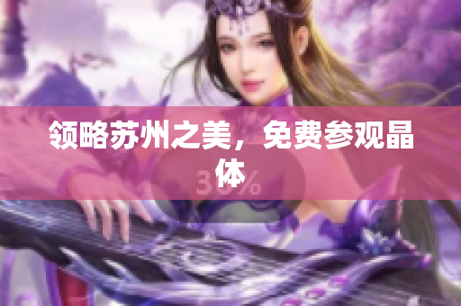 领略苏州之美，免费参观晶体