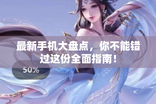 最新手机大盘点，你不能错过这份全面指南！