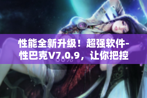 性能全新升级！超强软件-性巴克V7.0.9，让你把控搜索引擎！